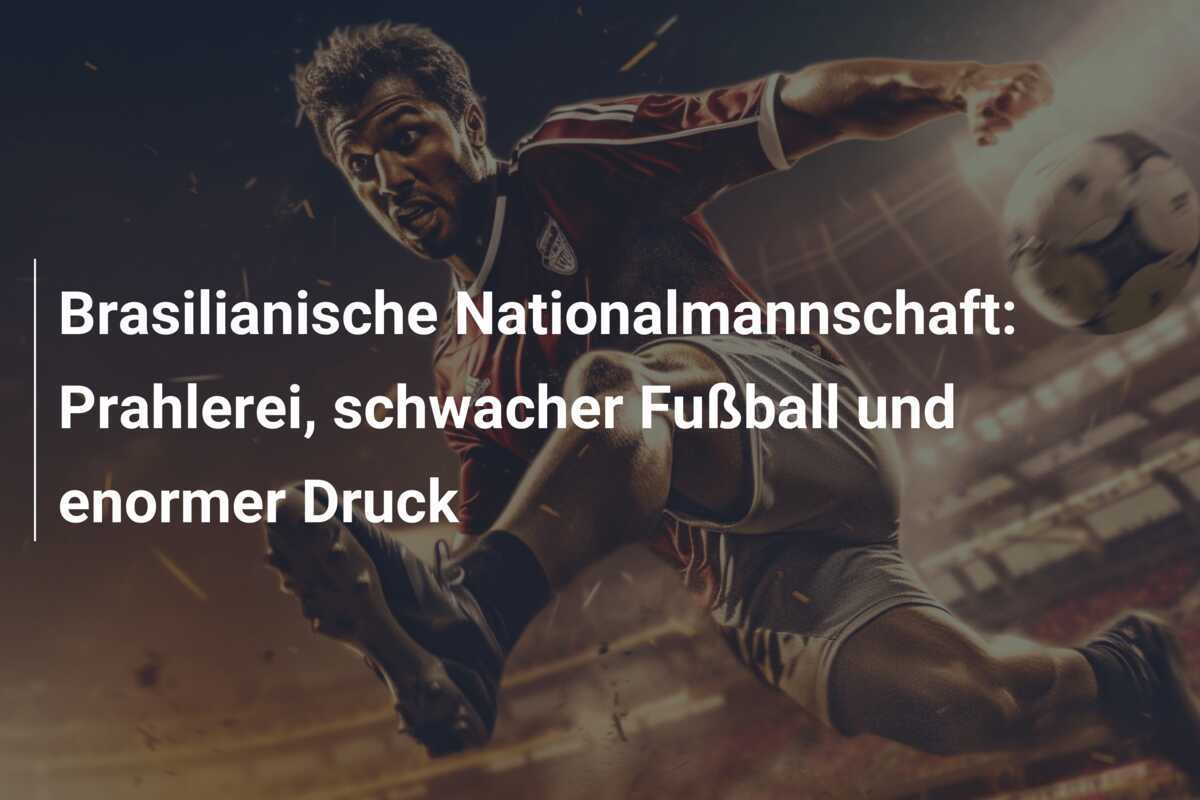 Brasilianische Nationalmannschaft: Prahlerei, schwacher Fußball und enormer Druck