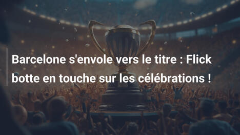 Barcelone s'envole vers le titre : Flick botte en touche sur les célébrations !