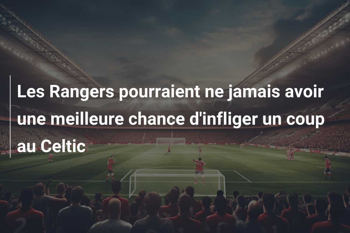 Les Rangers pourraient ne jamais avoir une meilleure chance d'infliger un coup au Celtic