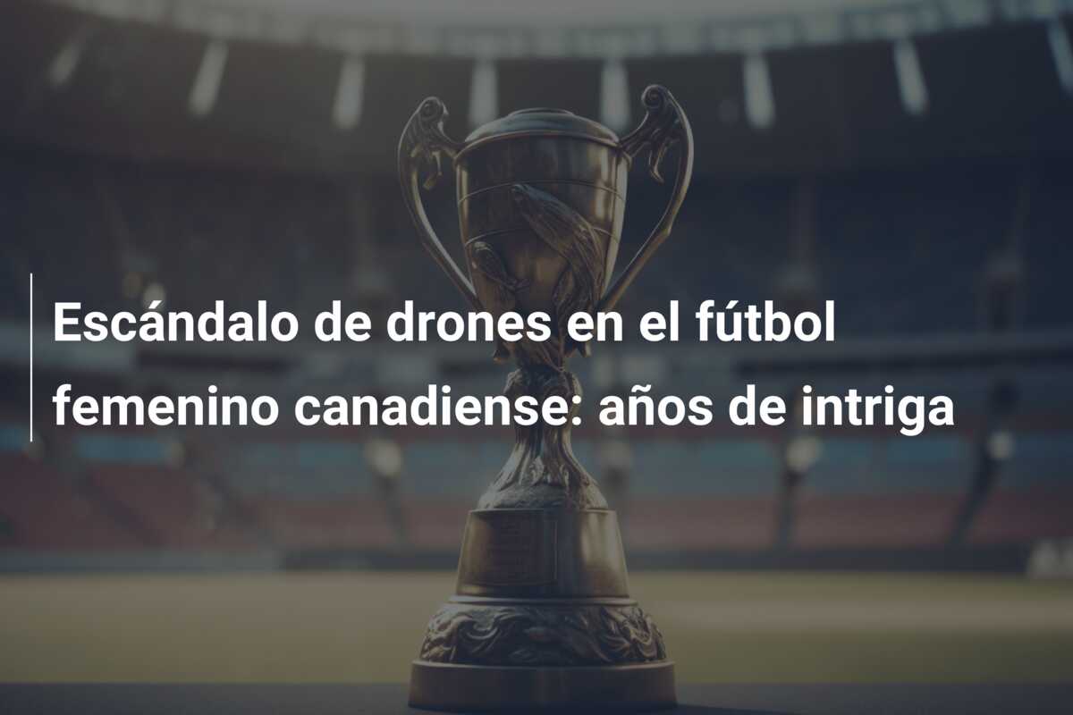 Escándalo de drones en el fútbol femenino canadiense: años de intriga