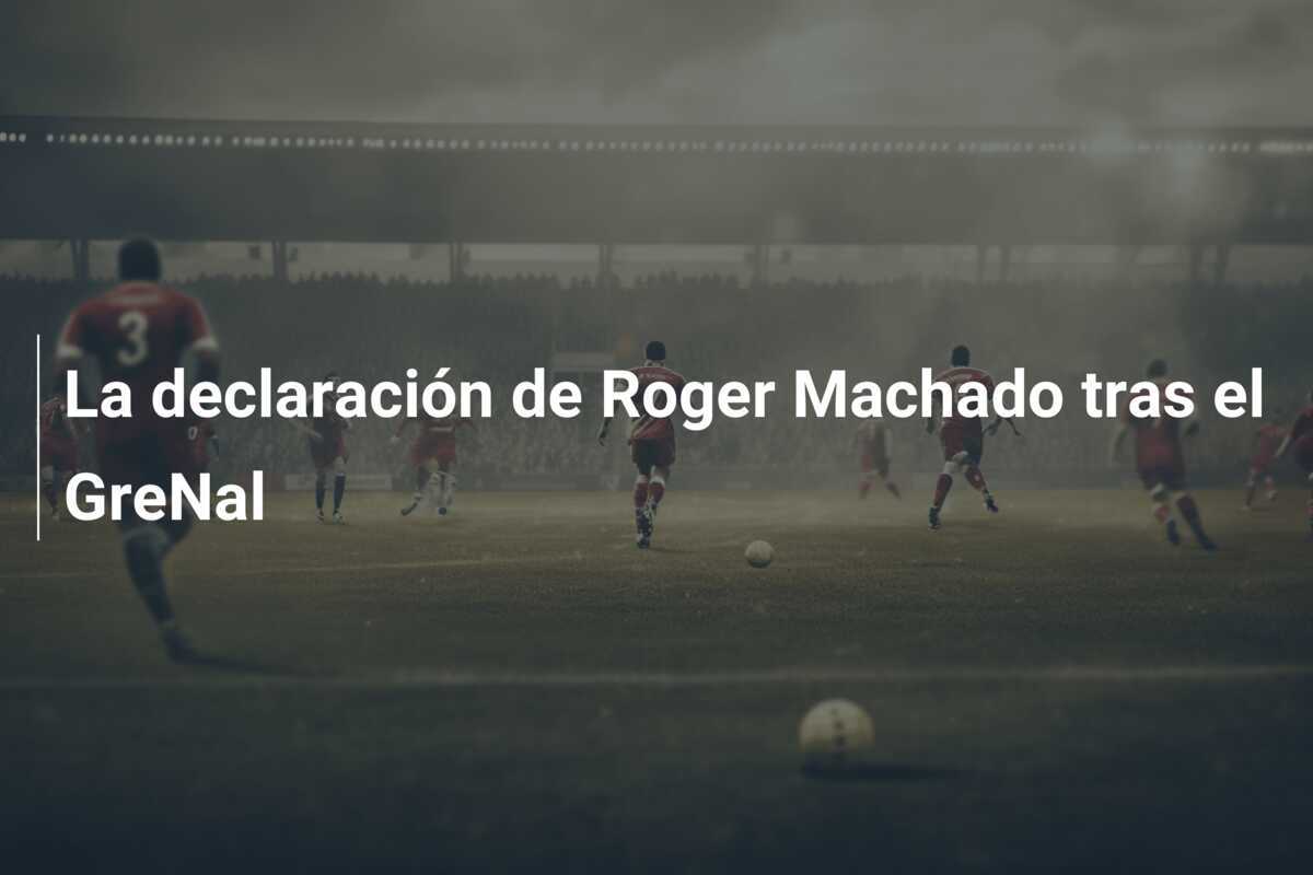 La declaración de Roger Machado tras el GreNal