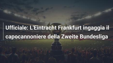 Ufficiale: L'Eintracht Frankfurt ingaggia il capocannoniere della Zweite Bundesliga