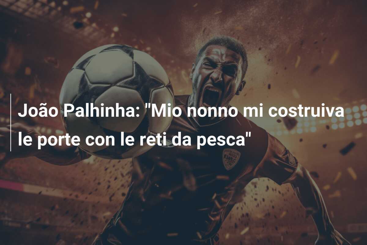 João Palhinha: "Mio nonno mi costruiva le porte con le reti da pesca"