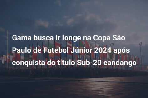 Gama busca ir longe na Copa São Paulo de Futebol Júnior 2024 após conquista do título Sub-20 candango