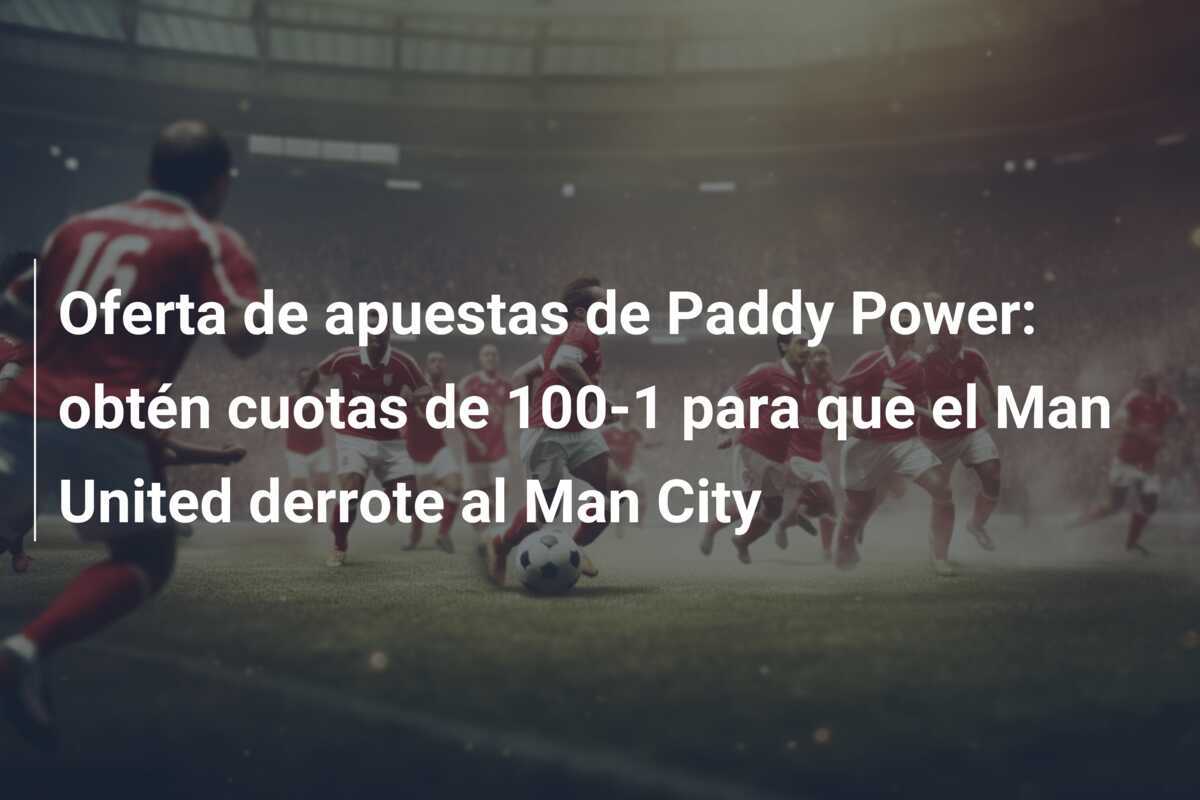 Oferta de apuestas de Paddy Power: obtén cuotas de 100-1 para que el Man United derrote al Man City