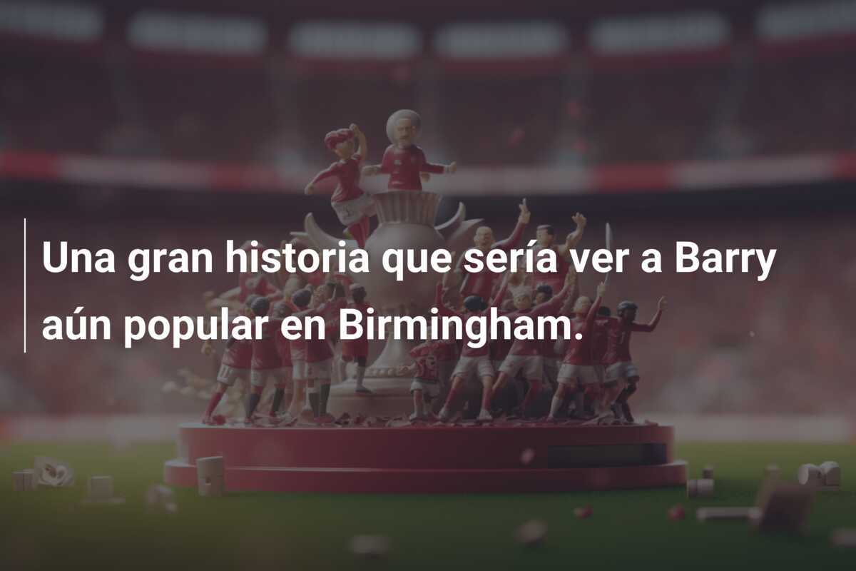 Una gran historia que sería ver a Barry aún popular en Birmingham.
