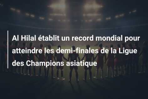 Al Hilal établit un record mondial pour atteindre les demi-finales de la Ligue des Champions asiatique