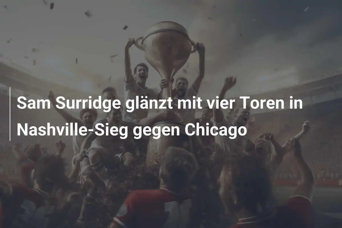 Sam Surridge glänzt mit vier Toren in Nashville-Sieg gegen Chicago