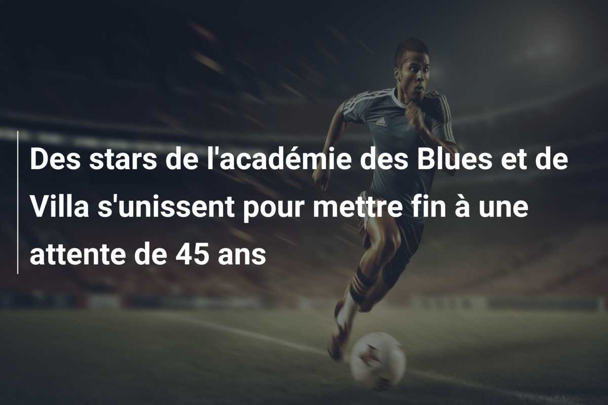 Des stars de l’académie des Blues et de Villa s’unissent pour mettre fin à une attente de 45 ans