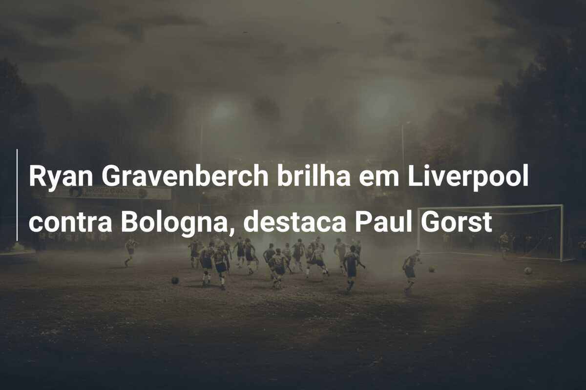 Ryan Gravenberch brilha em Liverpool contra Bologna, destaca Paul Gorst