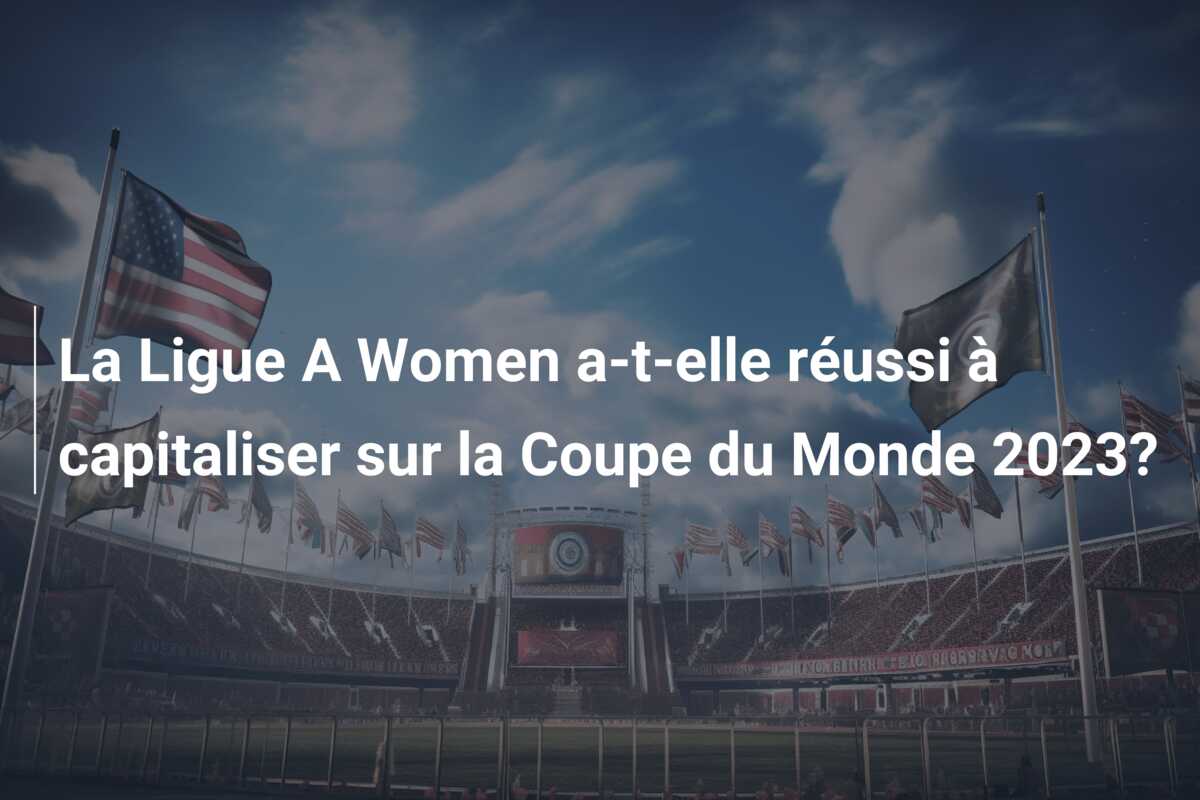 La Ligue A Women a-t-elle réussi à capitaliser sur la Coupe du Monde 2023?