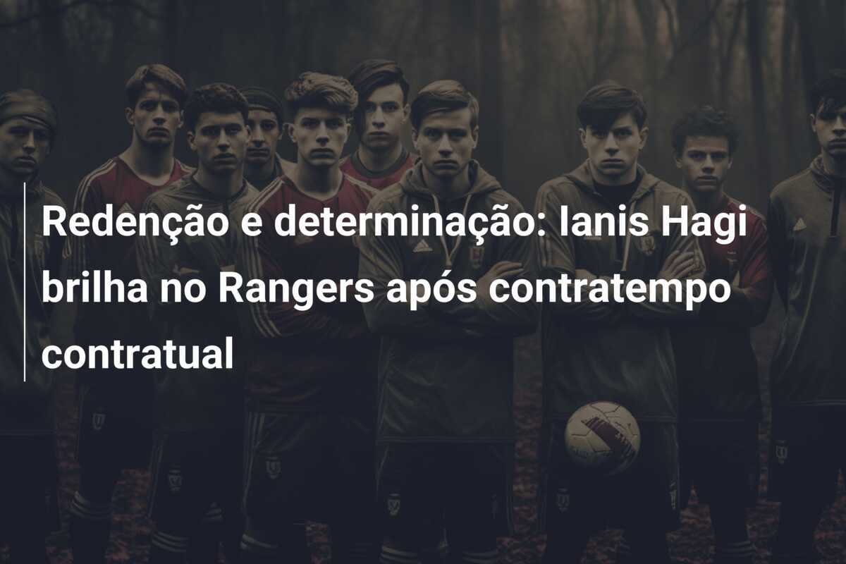 Redenção e determinação: Ianis Hagi brilha no Rangers após contratempo contratual