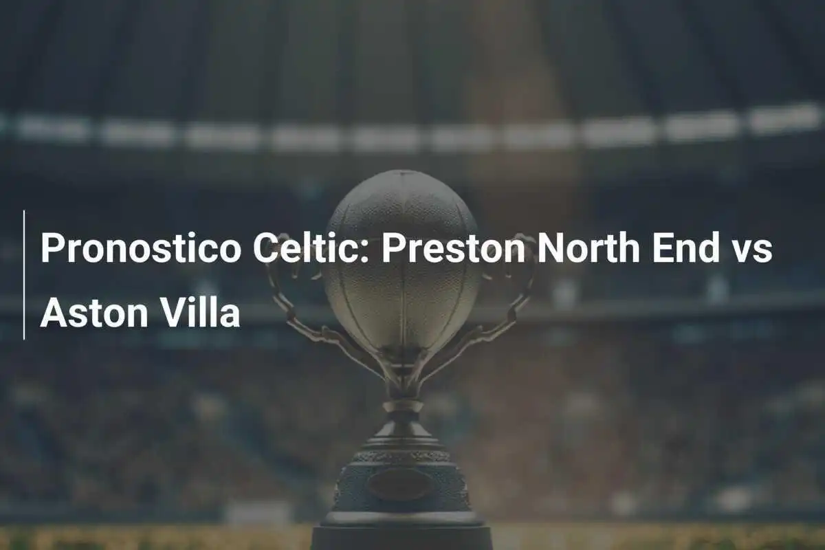 Pronostico Celtic: Preston North End vs Aston Villa