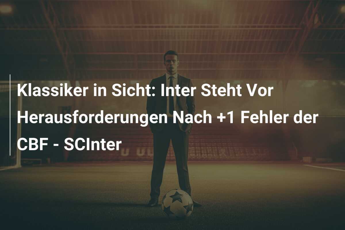 Klassiker in Sicht: Inter Steht Vor Herausforderungen Nach +1 Fehler der CBF - SCInter