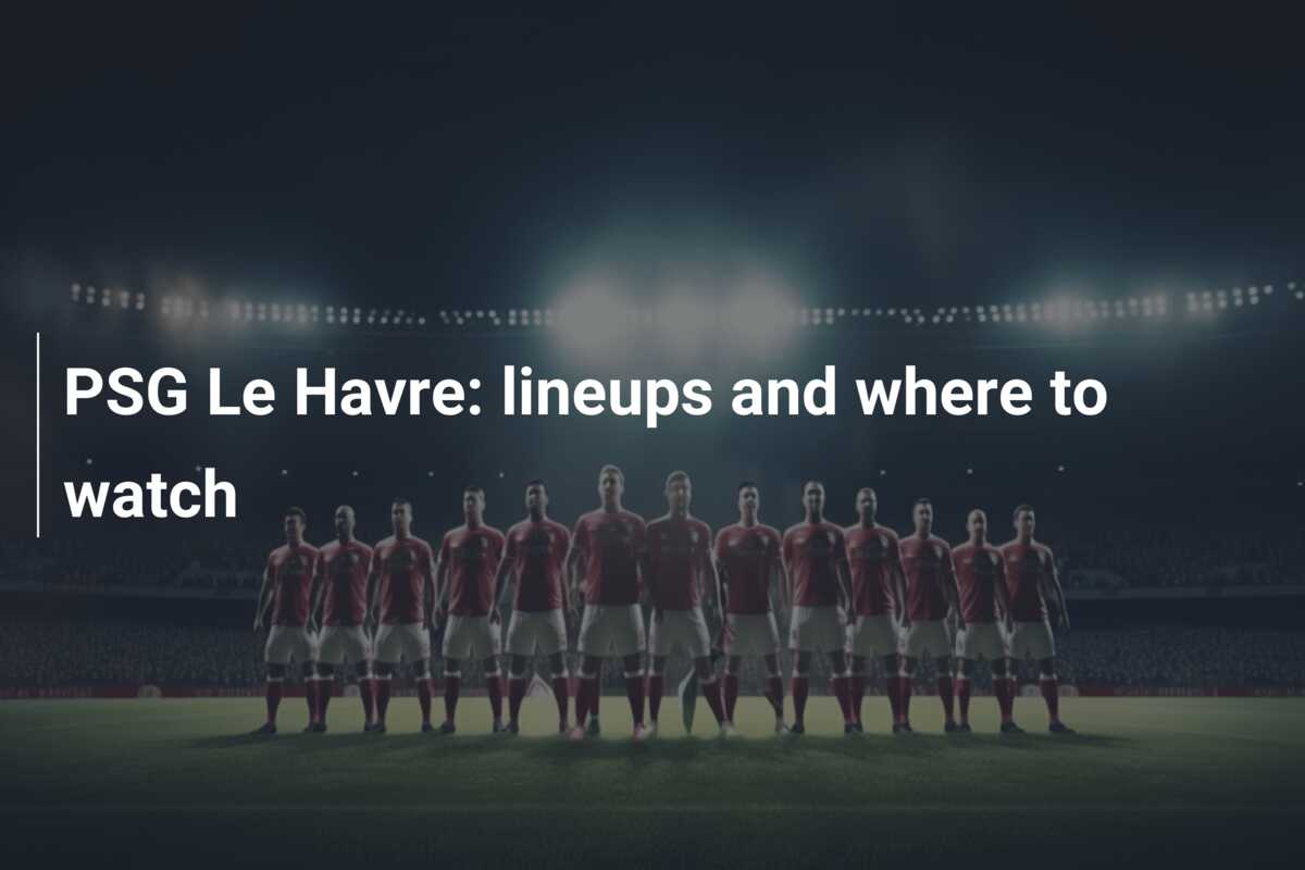 PSG Le Havre lineups and where to watch
