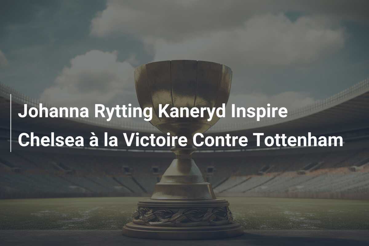 Johanna Rytting Kaneryd Inspire Chelsea à la Victoire Contre Tottenham