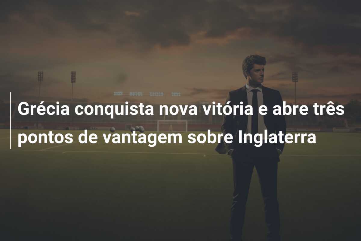 Grécia conquista nova vitória e abre três pontos de vantagem sobre Inglaterra