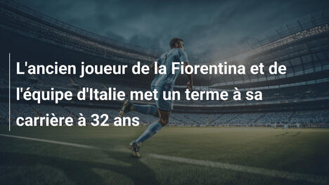 L'ancien joueur de la Fiorentina et de l'équipe d'Italie met un terme à sa carrière à 32 ans