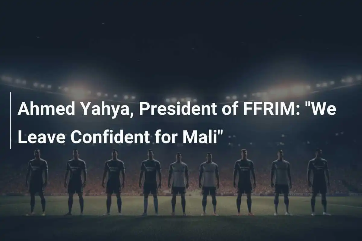 อาเหม็ด ยาห์ยา ประธาน FFRIM: "เรามีความมั่นใจในการพบ มาลี"