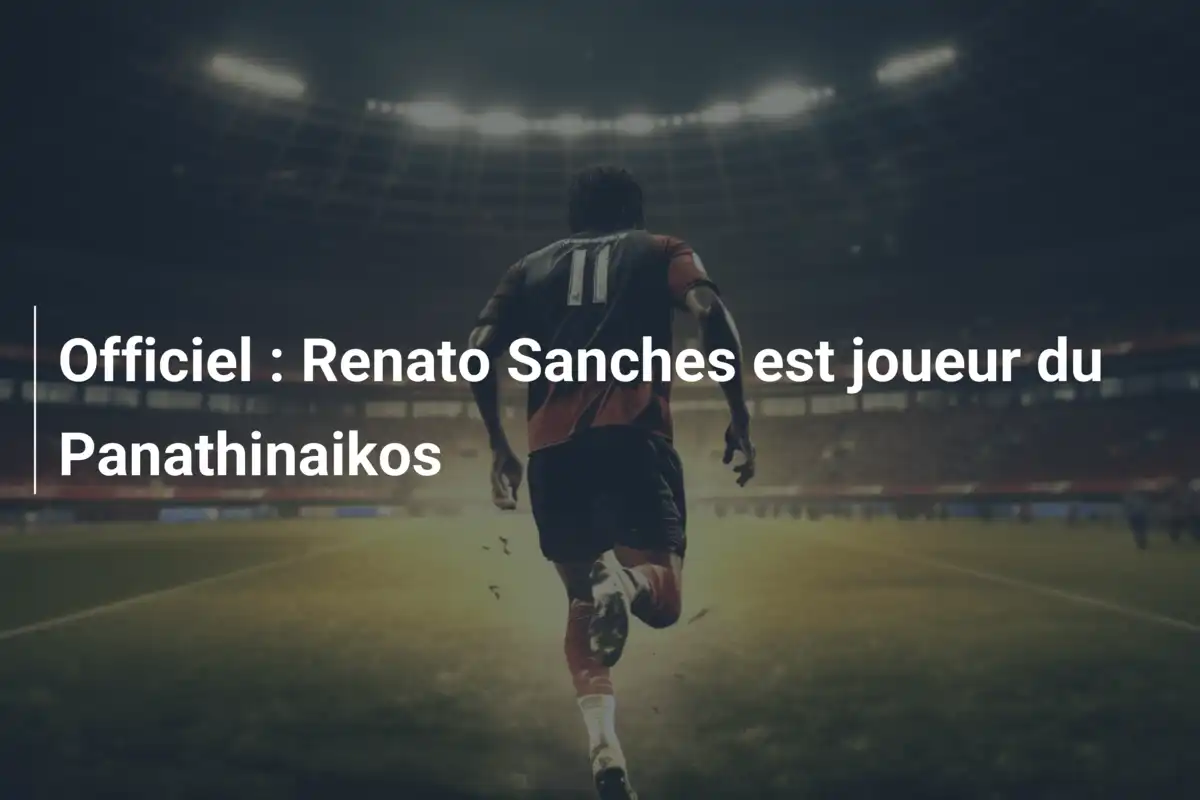 Officiel : Renato Sanches est joueur du Panathinaikos