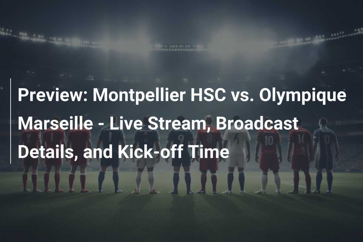 Preview Montpellier HSC vs. Olympique Marseille Live Stream