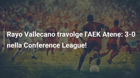 Rayo Vallecano travolge l'AEK Atene: 3-0 nella Conference League!