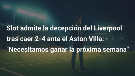 Slot admite la decepción del Liverpool tras caer 2-4 ante el Aston Villa: "Necesitamos ganar la próxima semana"