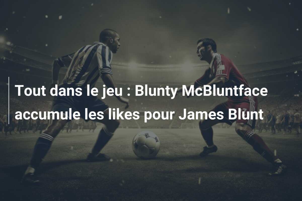 Tout dans le jeu : Blunty McBluntface accumule les likes pour James Blunt