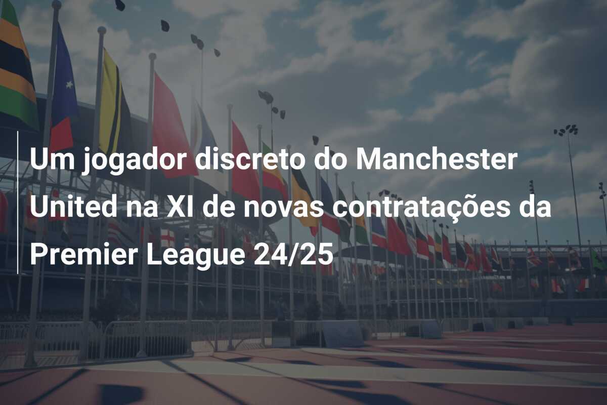 Um jogador discreto do Manchester United na XI de novas contratações da Premier League 24/25