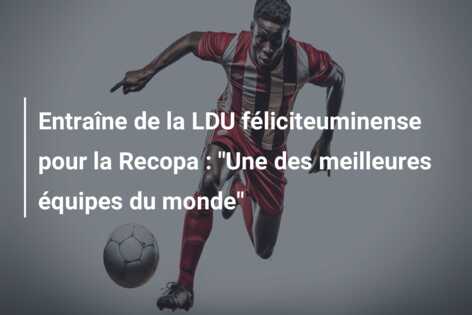 Entraîne de la LDU féliciteuminense pour la Recopa : “Une des meilleures équipes du monde”