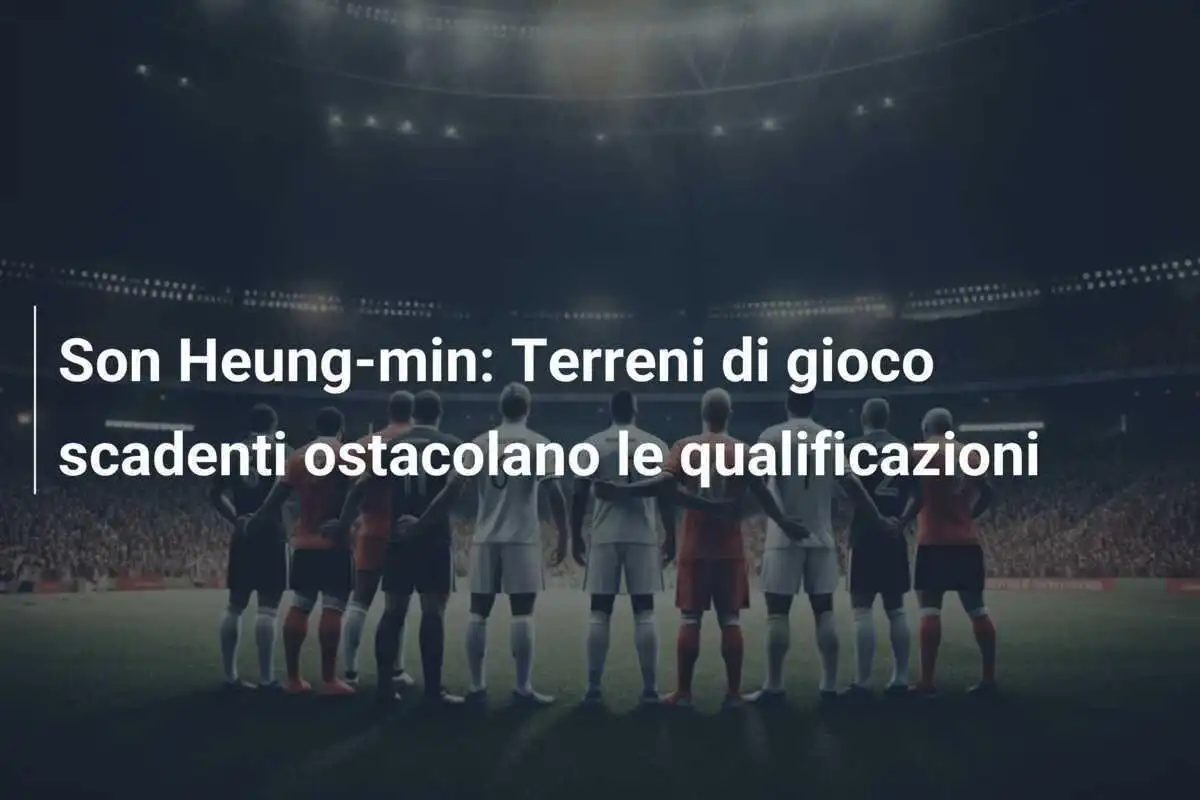 Son Heung-min: Terreni di gioco scadenti ostacolano le qualificazioni