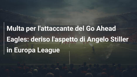 Multa per l'attaccante del Go Ahead Eagles: deriso l'aspetto di Angelo Stiller in Europa League