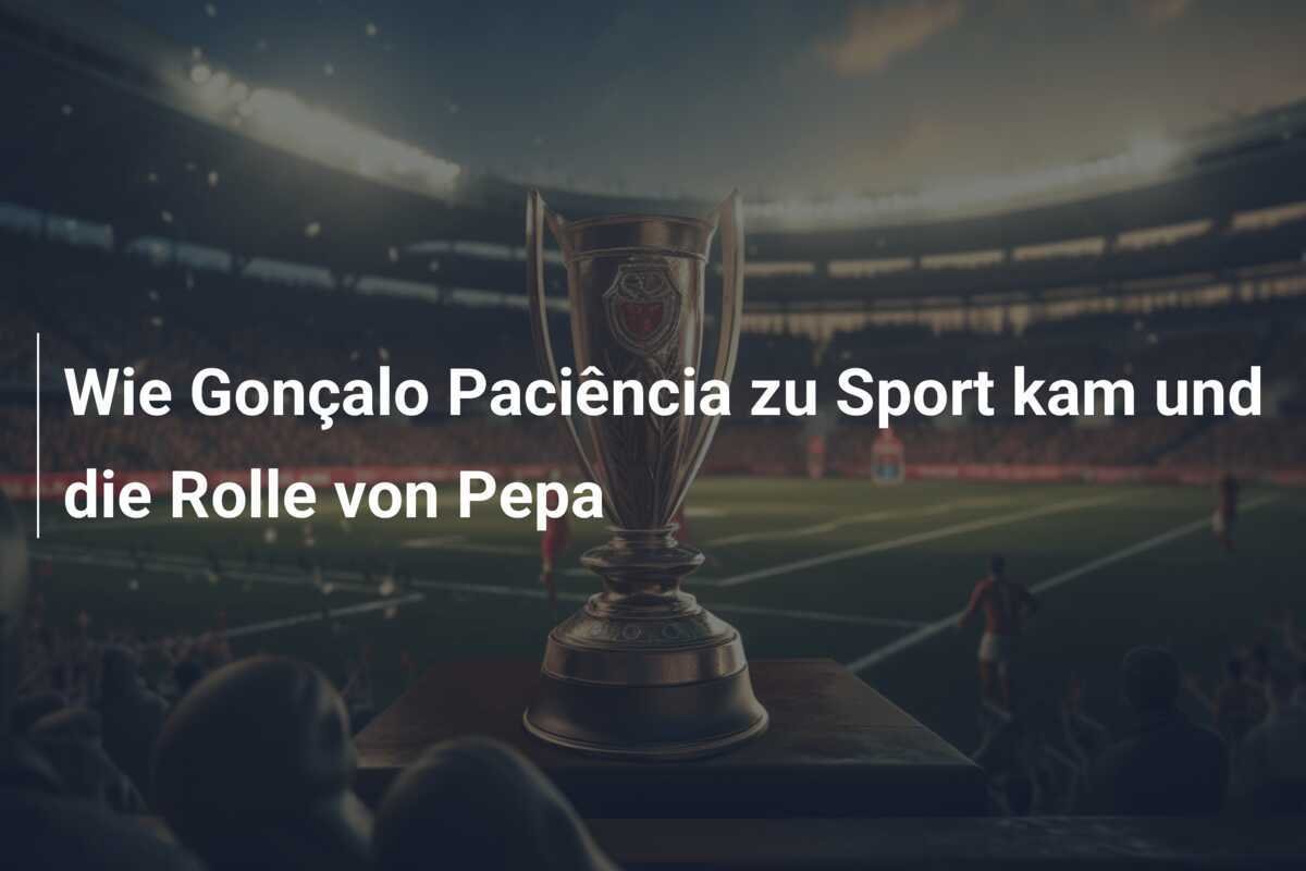 Wie Gonçalo Paciência zu Sport kam und die Rolle von Pepa