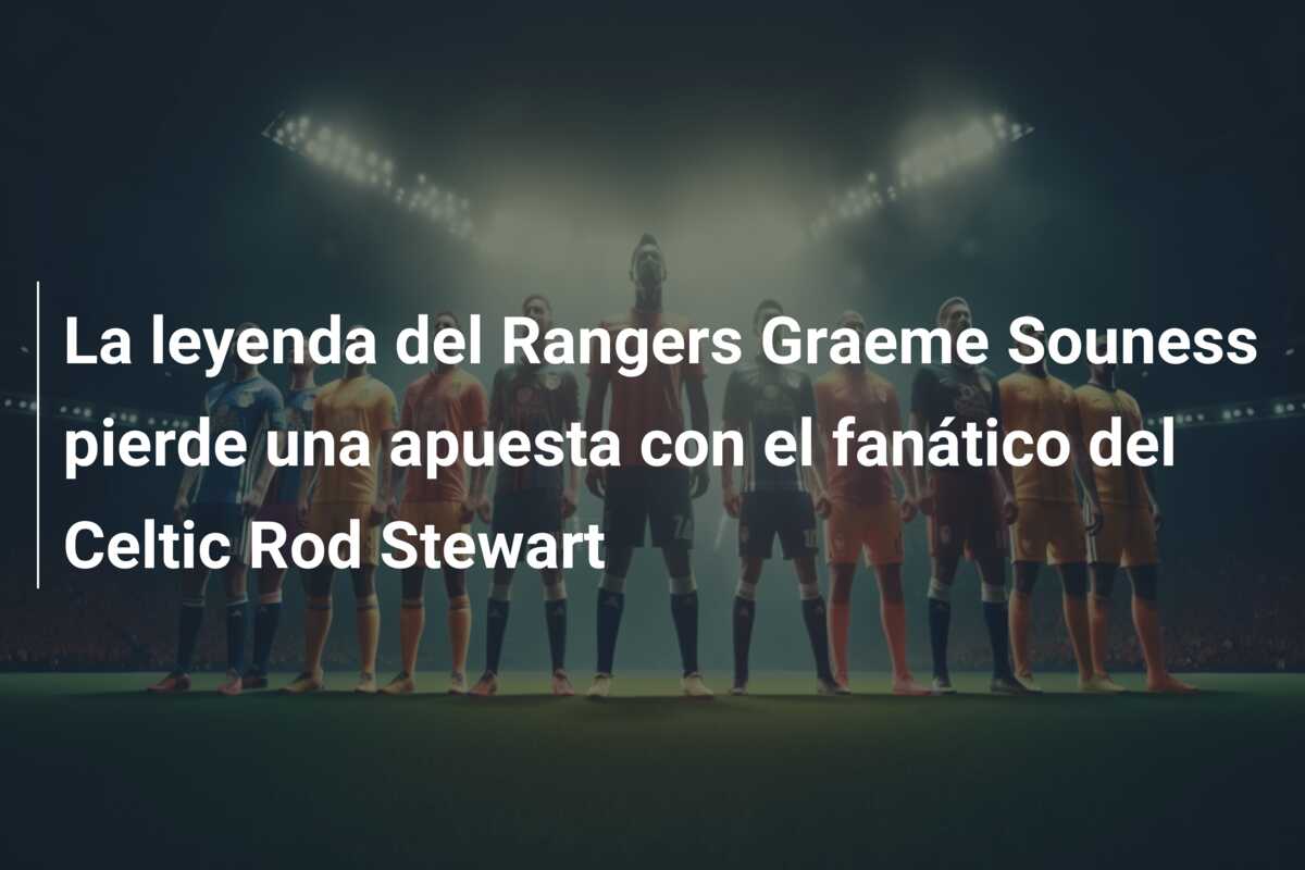 La leyenda del Rangers Graeme Souness pierde una apuesta con el fanático del Celtic Rod Stewart