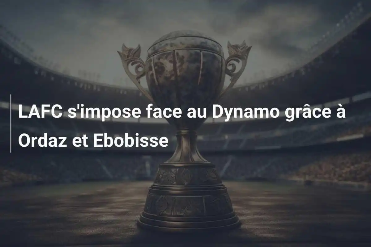 LAFC s'impose face au Dynamo grâce à Ordaz et Ebobisse