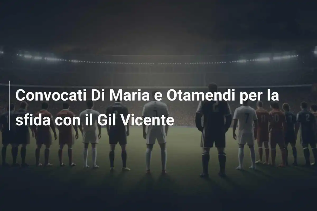 Convocati Di Maria e Otamendi per la sfida con il Gil Vicente