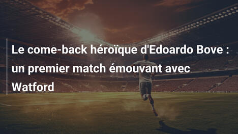 Le come-back héroïque d'Edoardo Bove : un premier match émouvant avec Watford