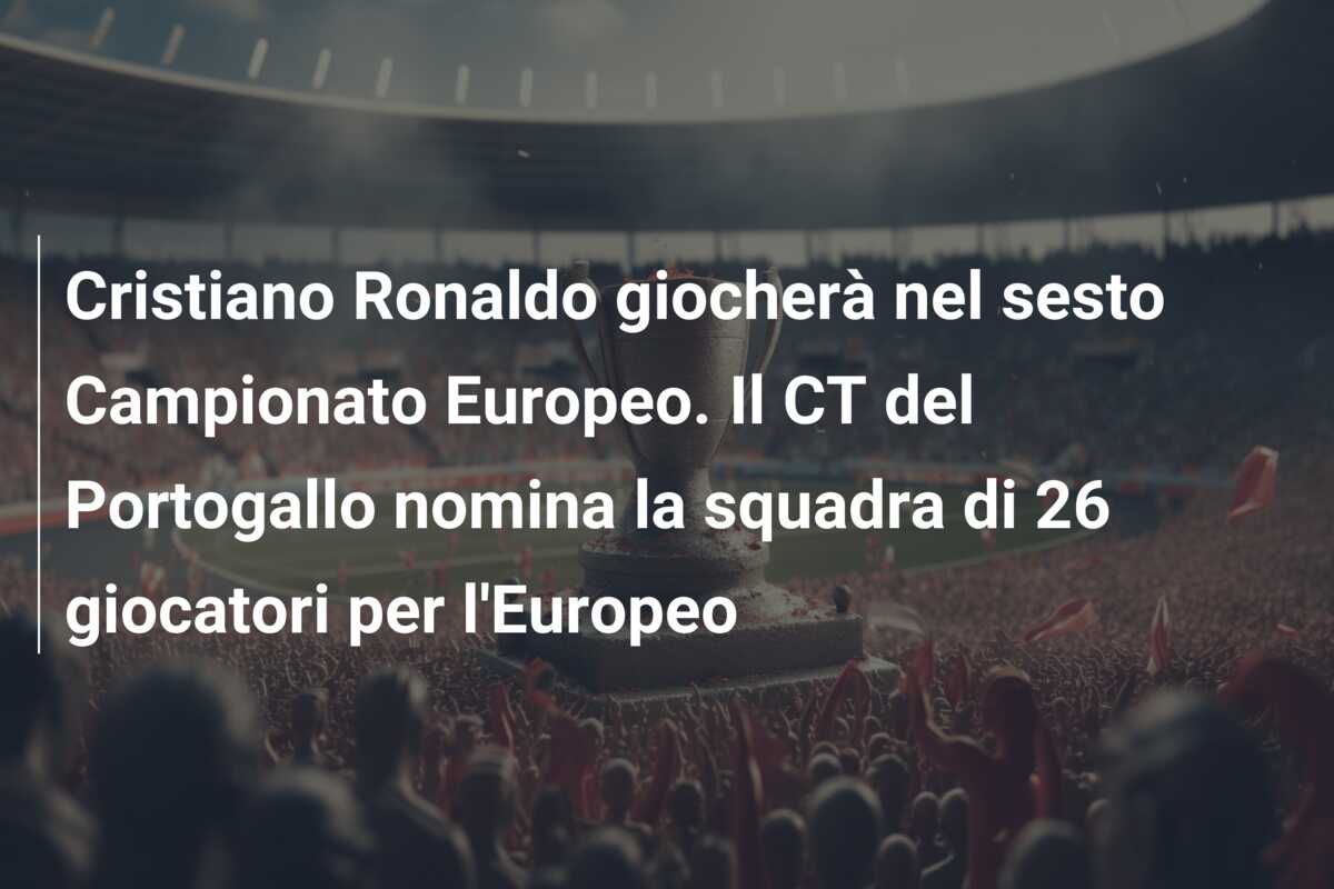 Cristiano Ronaldo giocherà nel sesto Campionato Europeo. Il CT del Portogallo nomina la squadra di 26 giocatori per l’Europeo