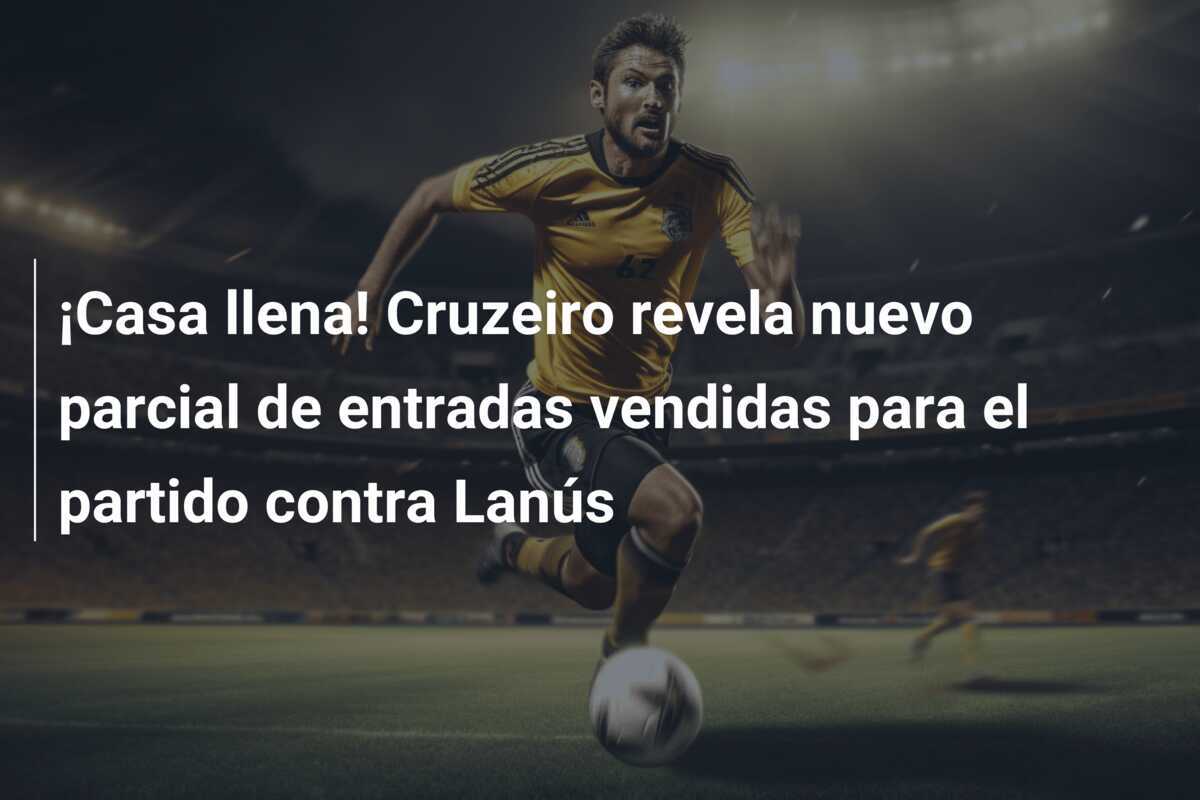 ¡Casa llena! Cruzeiro revela nuevo parcial de entradas vendidas para el partido contra Lanús