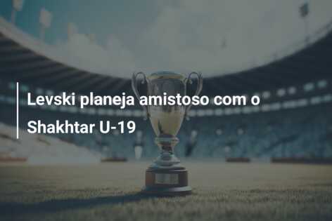 Levski planeja amistoso com o Shakhtar U-19