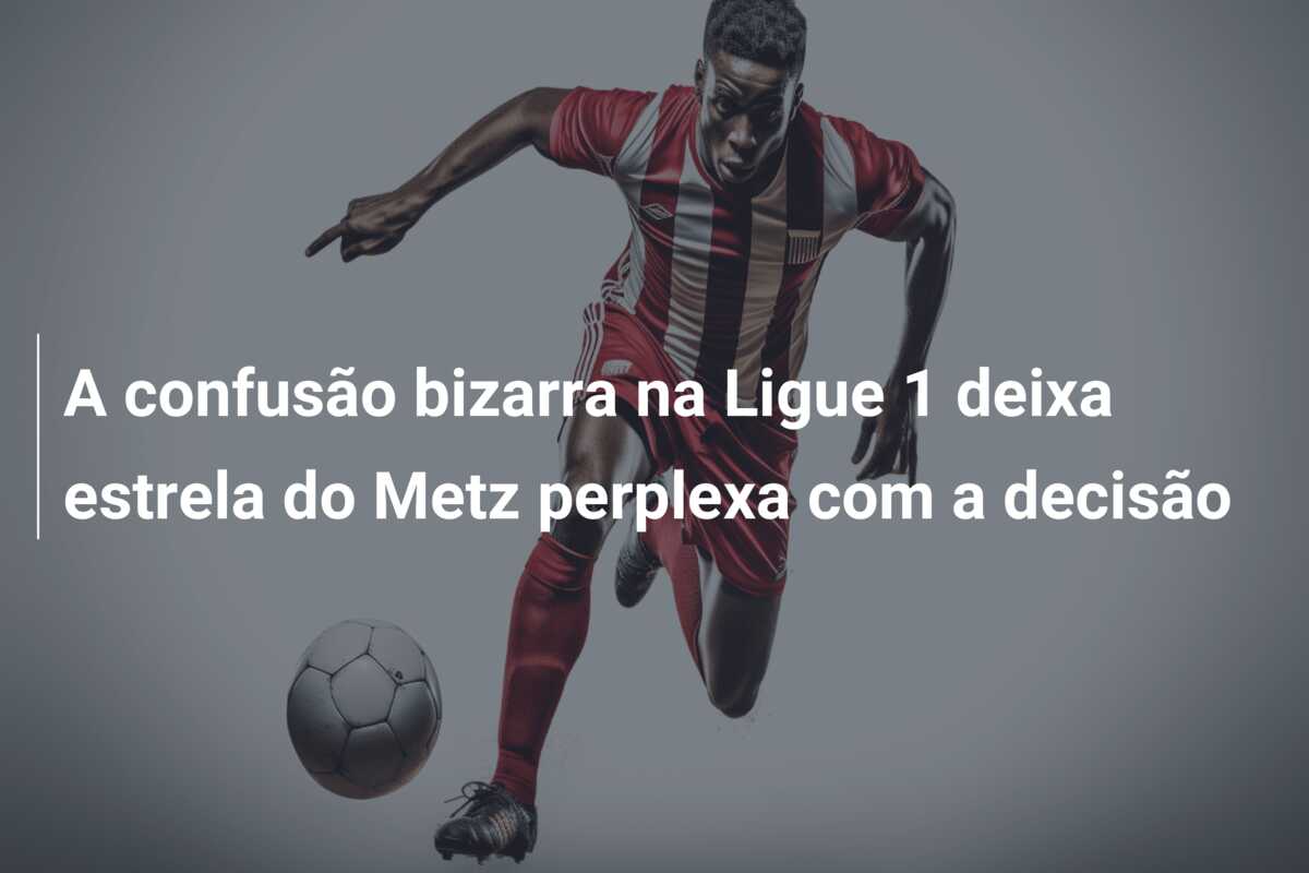 A confusão bizarra na Ligue 1 deixa estrela do Metz perplexa com a decisão