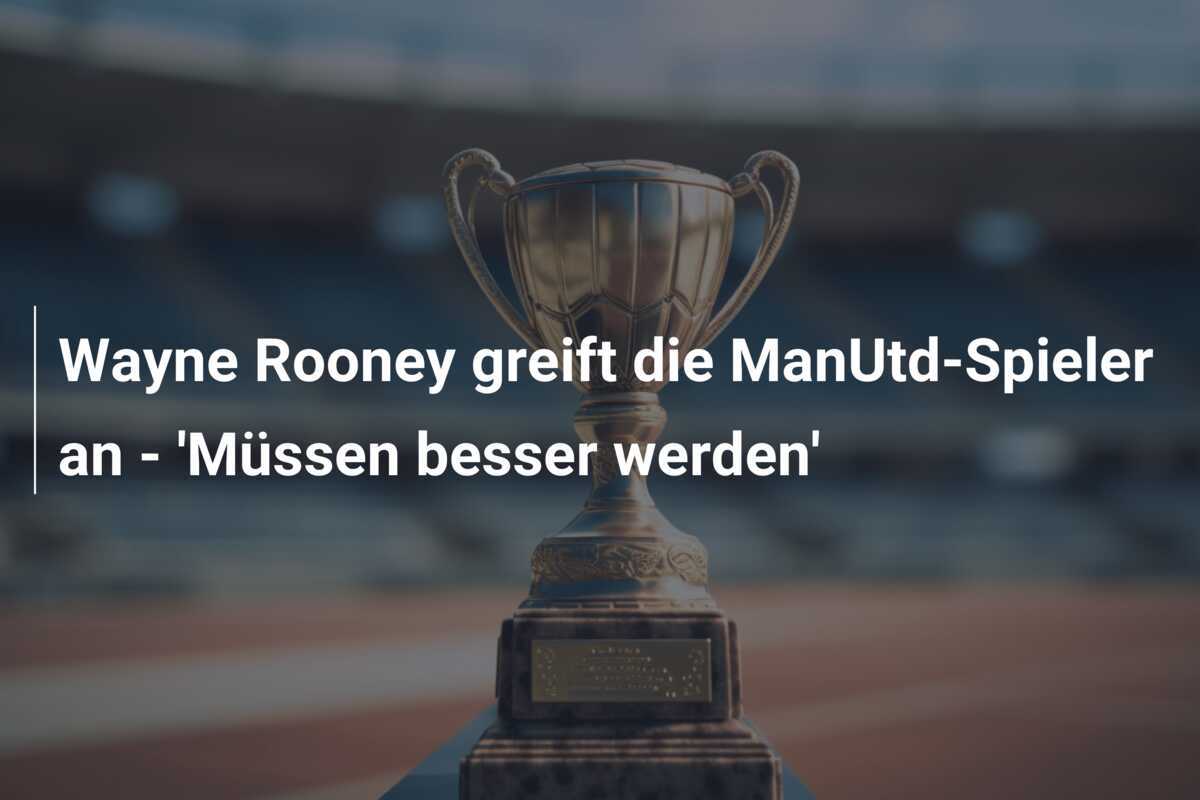 Wayne Rooney greift die ManUtd-Spieler an - 'Müssen besser werden'