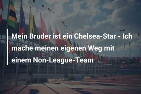 Mein Bruder ist ein Chelsea-Star – Ich mache meinen eigenen Weg mit einem Non-League-Team