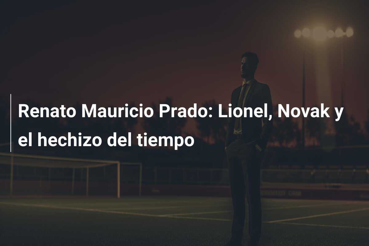 Renato Mauricio Prado: Lionel, Novak y el hechizo del tiempo
