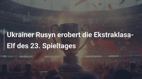 Ukrainer Rusyn erobert die Ekstraklasa-Elf des 23. Spieltages
