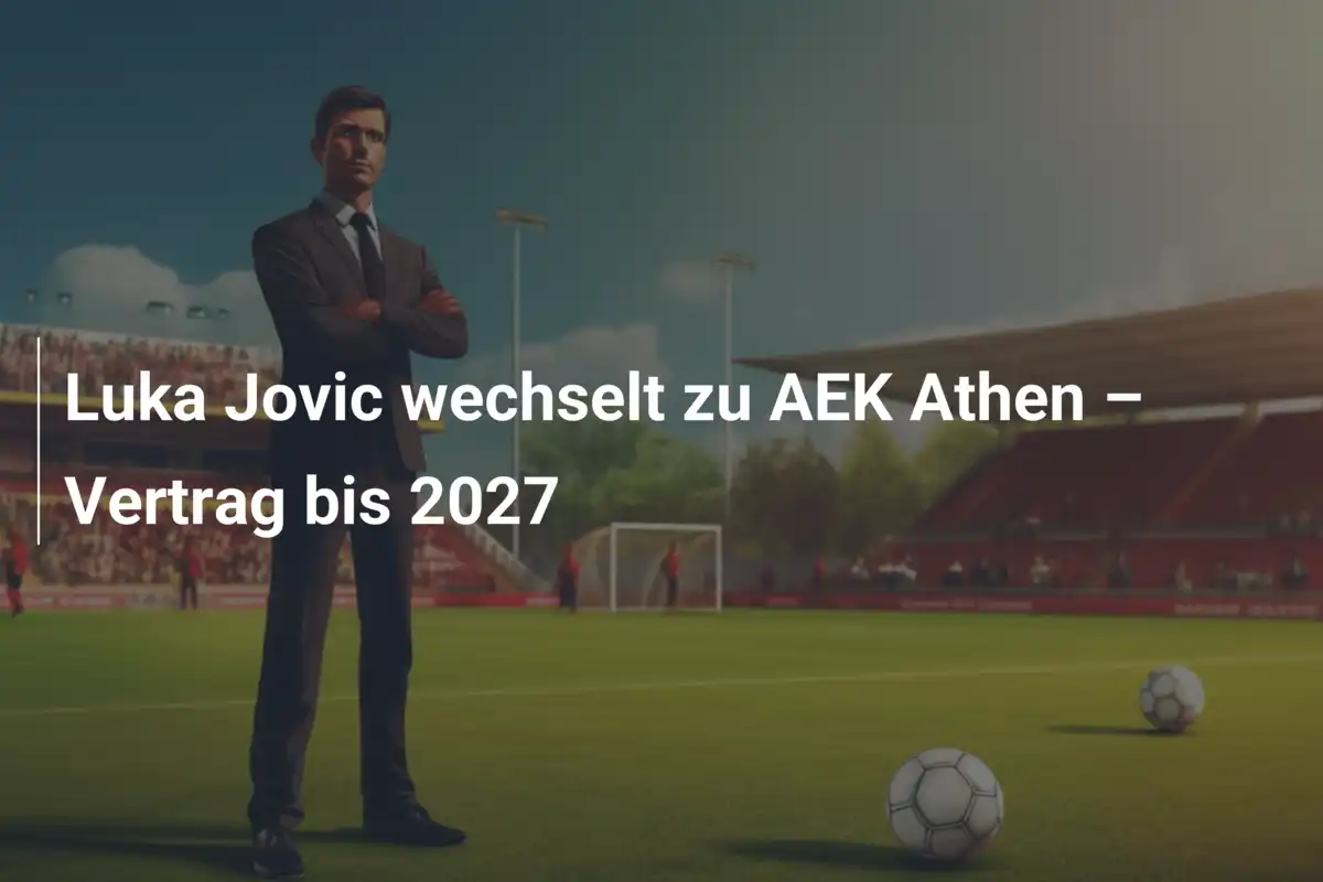 Luka Jovic wechselt zu AEK Athen – Vertrag bis 2027