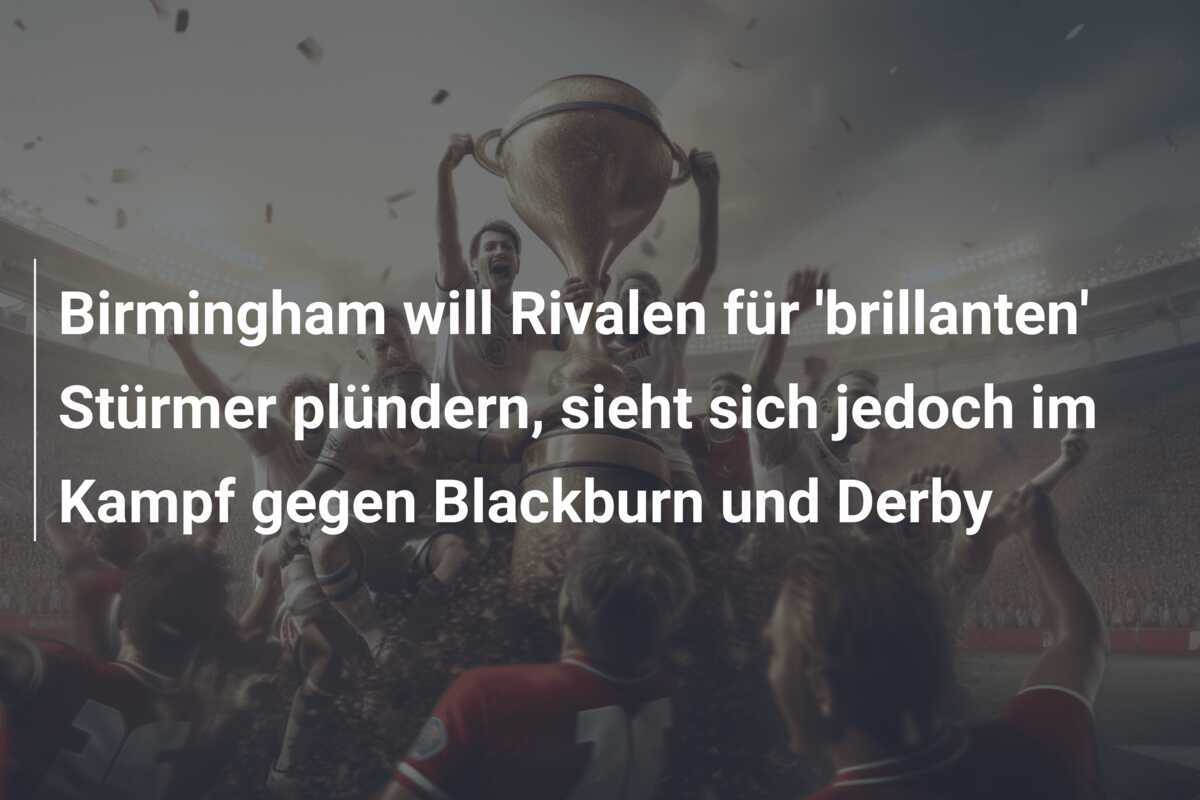 Birmingham will Rivalen für ‘brillanten’ Stürmer plündern, sieht sich jedoch im Kampf gegen Blackburn und Derby