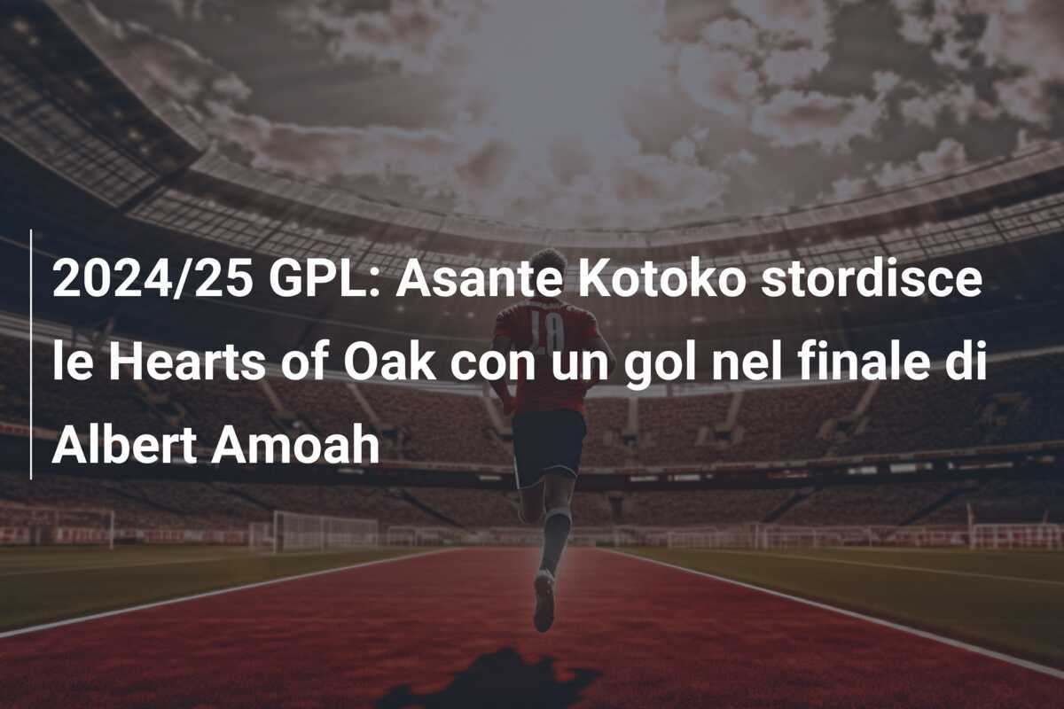 2024/25 GPL: Asante Kotoko stordisce le Hearts of Oak con un gol nel finale di Albert Amoah