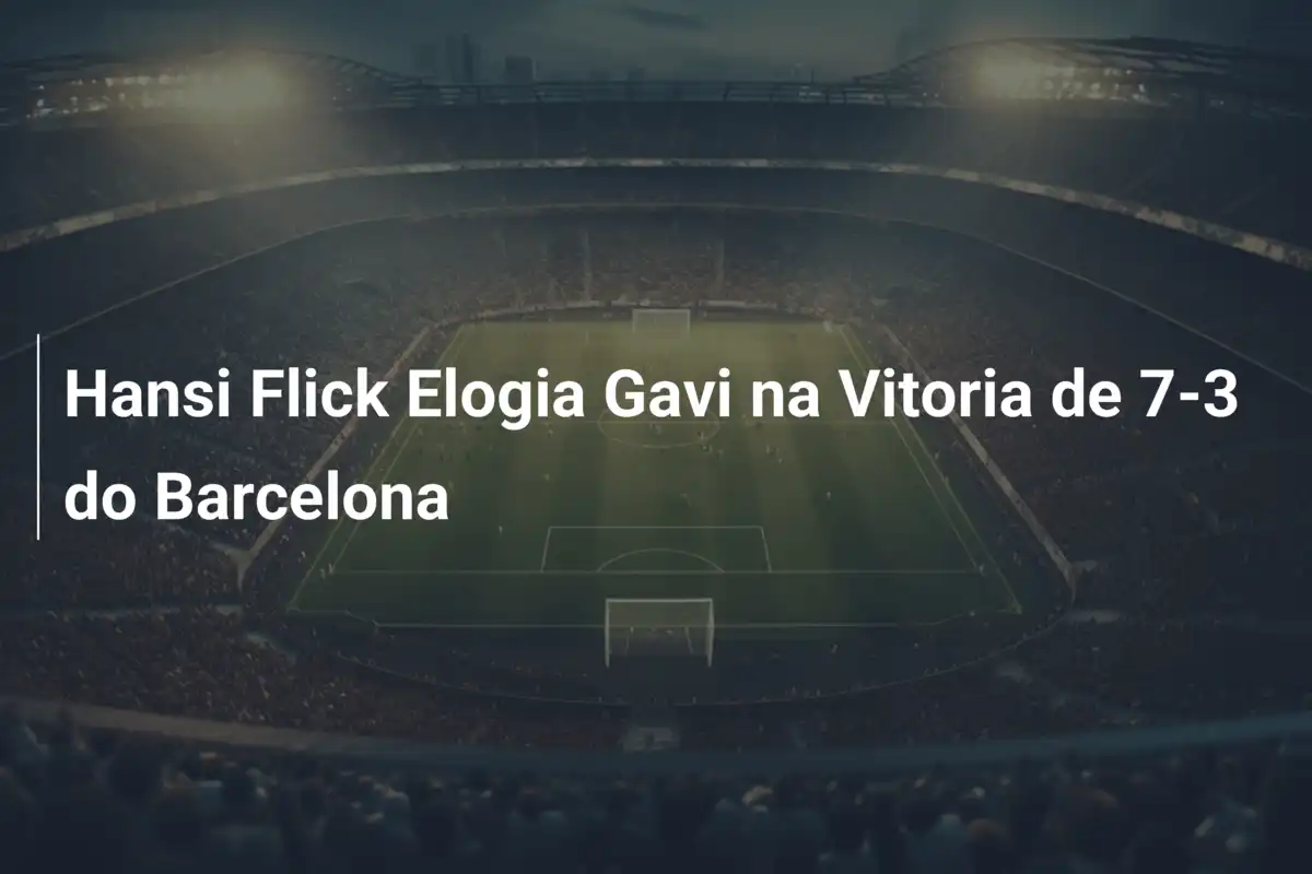 Hansi Flick Elogia Gavi na Vitoria de 7-3 do Barcelona
