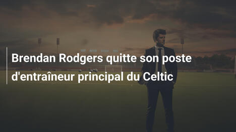 Brendan Rodgers quitte son poste d'entraîneur principal du Celtic
